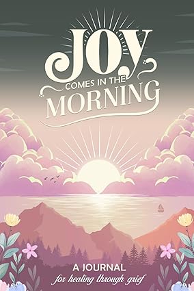 Joy Comes in the Morning: A Journal for Healing Through Grief